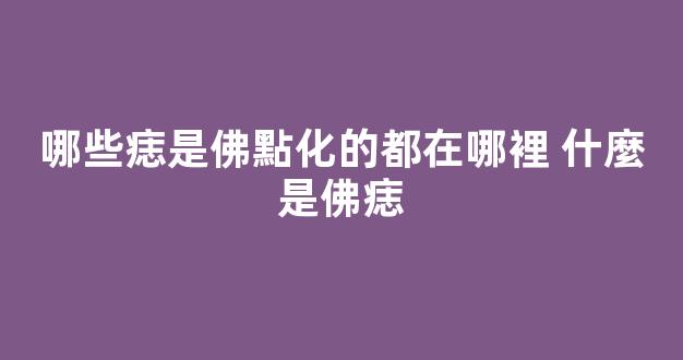 哪些痣是佛點化的都在哪裡 什麼是佛痣